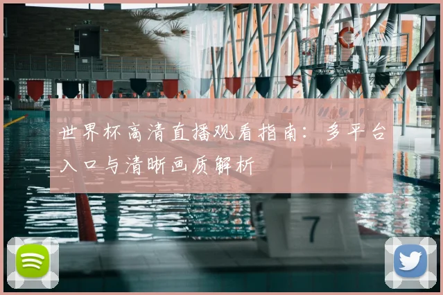世界杯高清直播观看指南：多平台入口与清晰画质解析