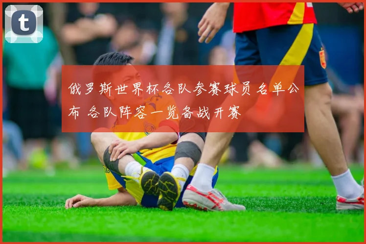 俄罗斯世界杯各队参赛球员名单公布 各队阵容一览备战开赛