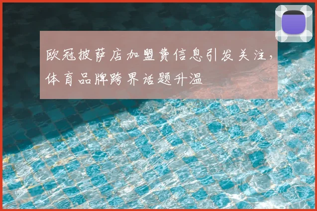 欧冠披萨店加盟费信息引发关注,体育品牌跨界话题升温