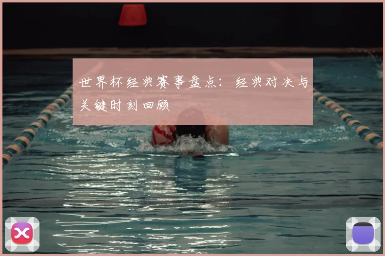 世界杯经典赛事盘点:经典对决与关键时刻回顾