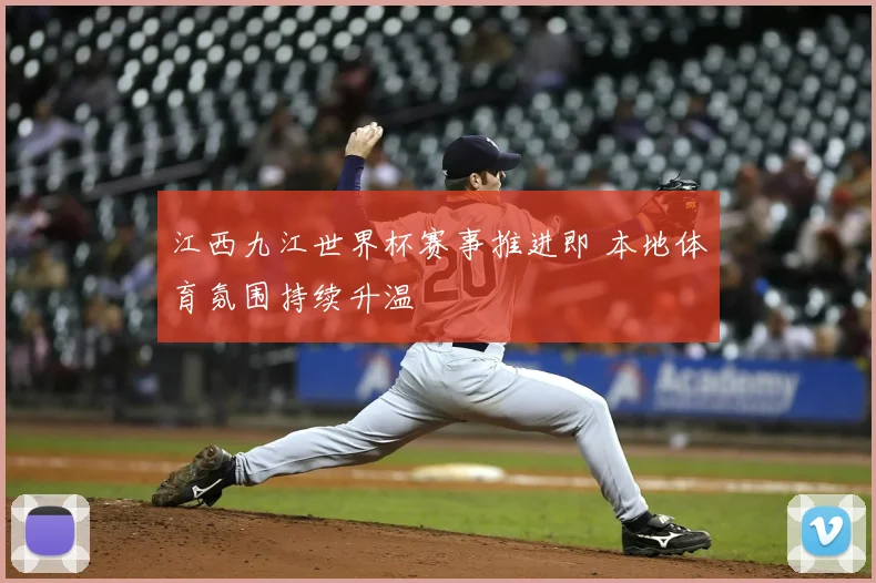 江西九江世界杯赛事推进即 本地体育氛围持续升温