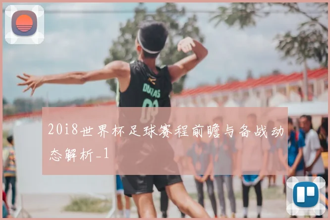 20i8世界杯足球赛程前瞻与备战动态解析_1