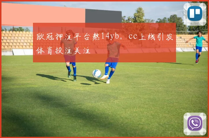 欧冠押注平台熬14yb。cc上线引发体育投注关注