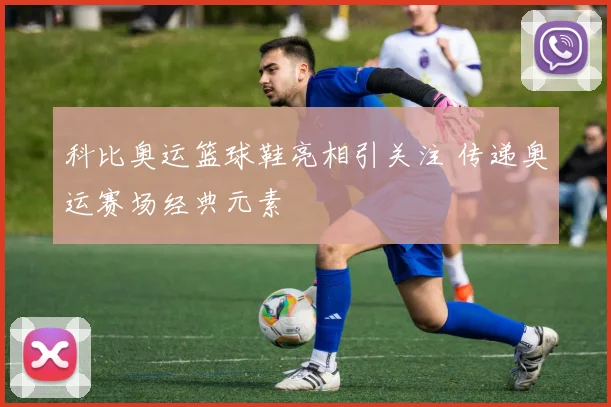 科比奥运篮球鞋亮相引关注 传递奥运赛场经典元素