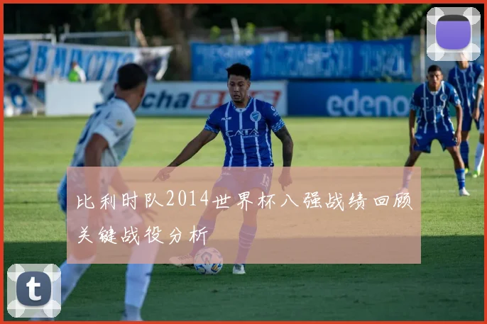 比利时队2014世界杯八强战绩回顾关键战役分析