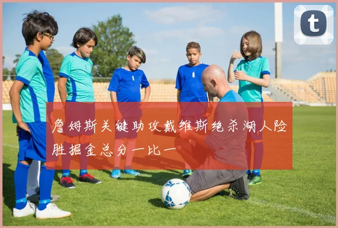 詹姆斯关键助攻戴维斯绝杀湖人险胜掘金总分一比一