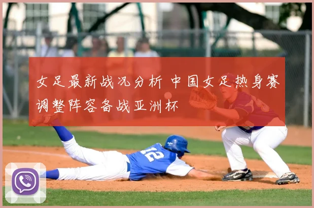 女足最新战况分析 中国女足热身赛调整阵容备战亚洲杯