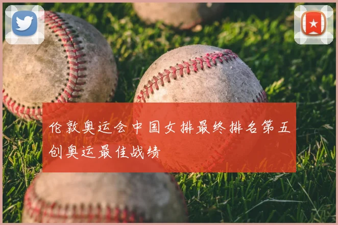 伦敦奥运会中国女排最终排名第五创奥运最佳战绩