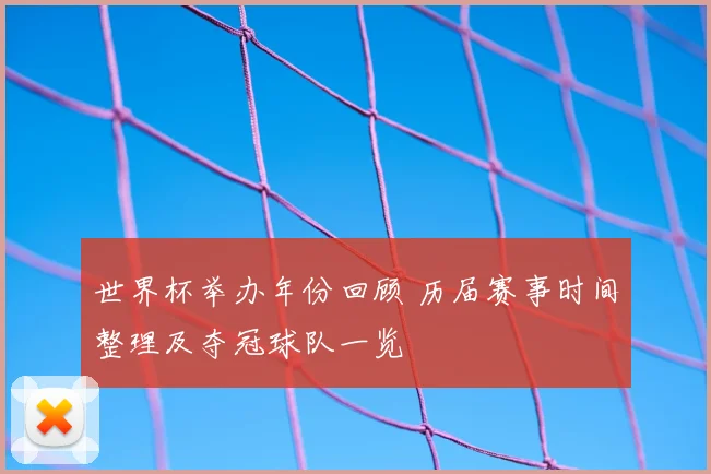 世界杯举办年份回顾 历届赛事时间整理及夺冠球队一览
