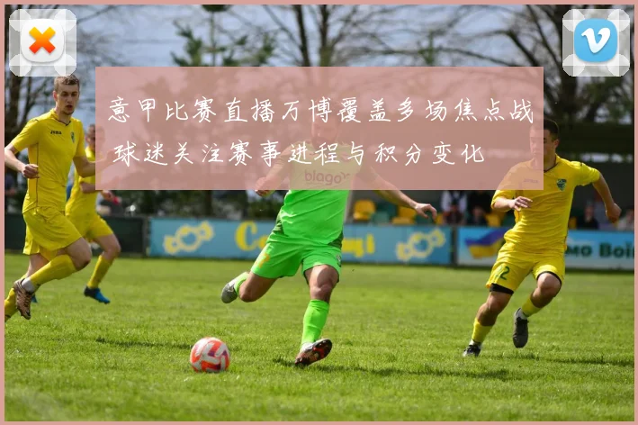 意甲比赛直播万博覆盖多场焦点战 球迷关注赛事进程与积分变化