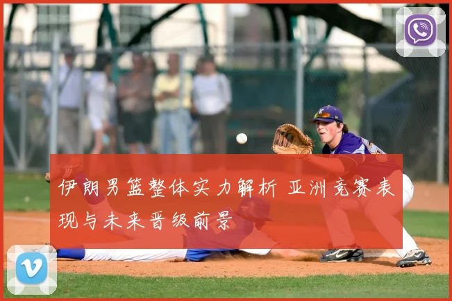 伊朗男篮整体实力解析 亚洲竞赛表现与未来晋级前景