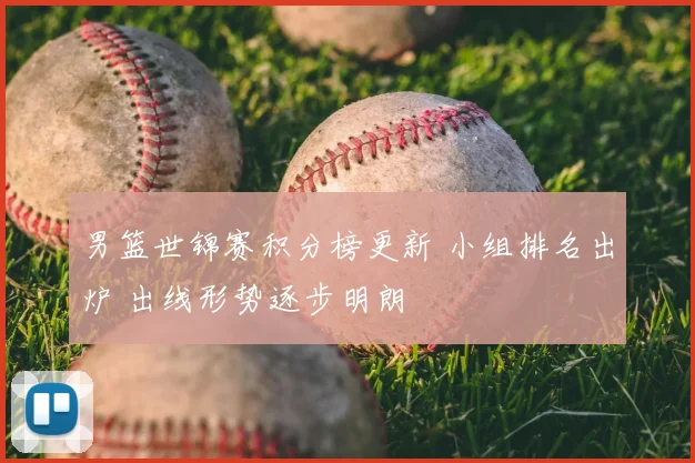 男篮世锦赛积分榜更新 小组排名出炉 出线形势逐步明朗