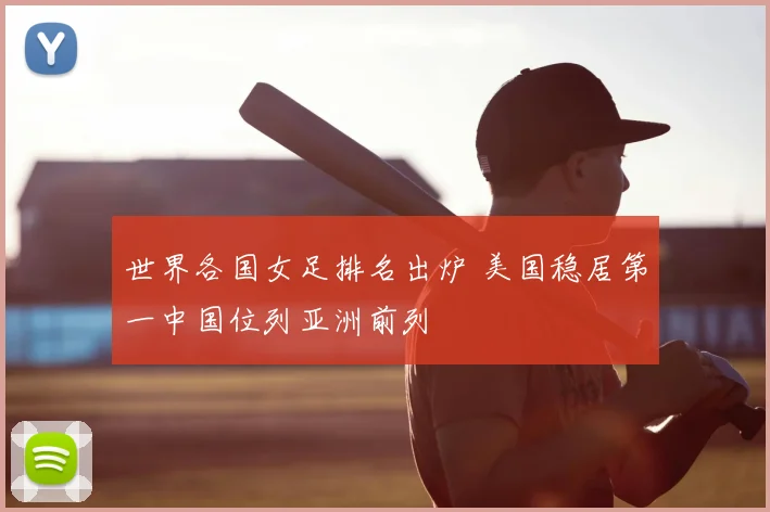 世界各国女足排名出炉 美国稳居第一中国位列亚洲前列