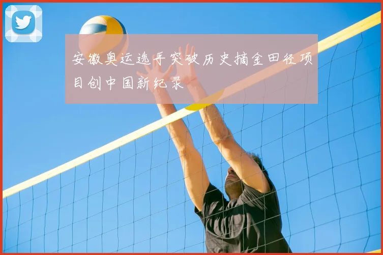 安徽奥运选手突破历史摘金田径项目创中国新纪录