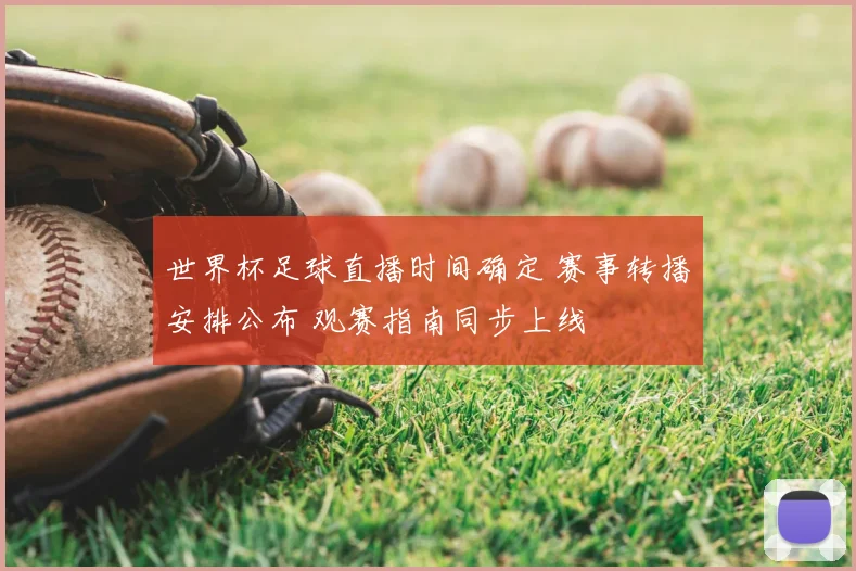 世界杯足球直播时间确定 赛事转播安排公布 观赛指南同步上线