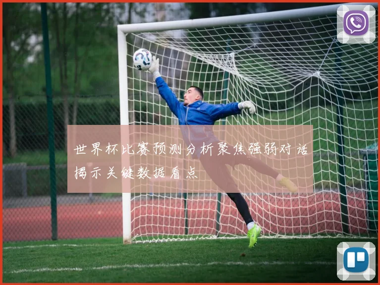 世界杯比赛预测分析聚焦强弱对话揭示关键数据看点
