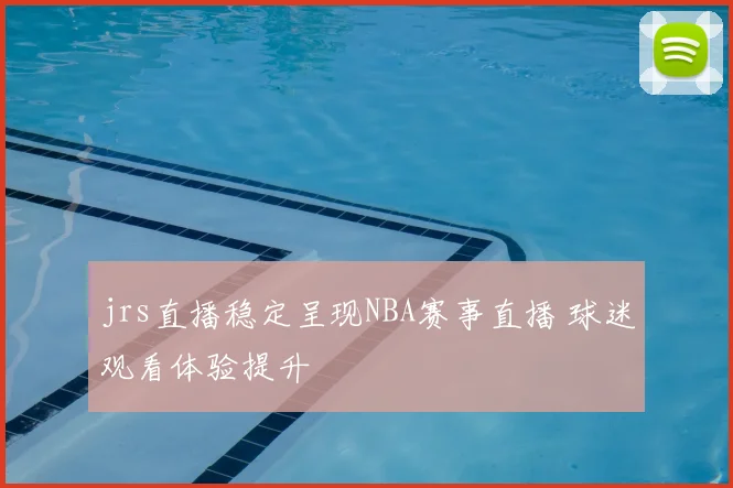 jrs直播稳定呈现NBA赛事直播 球迷观看体验提升