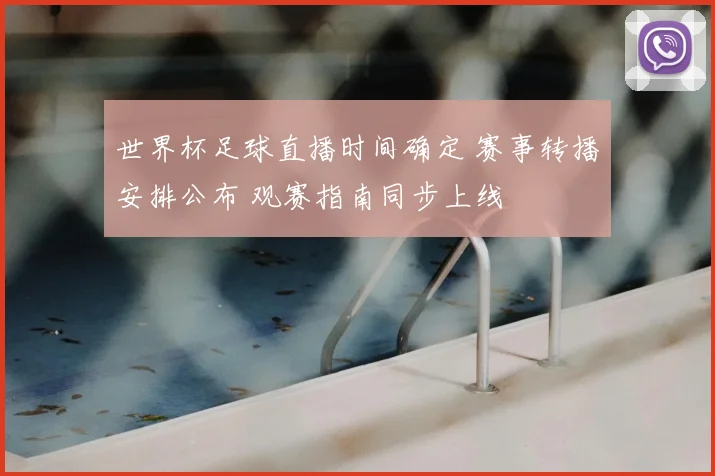 世界杯足球直播时间确定 赛事转播安排公布 观赛指南同步上线