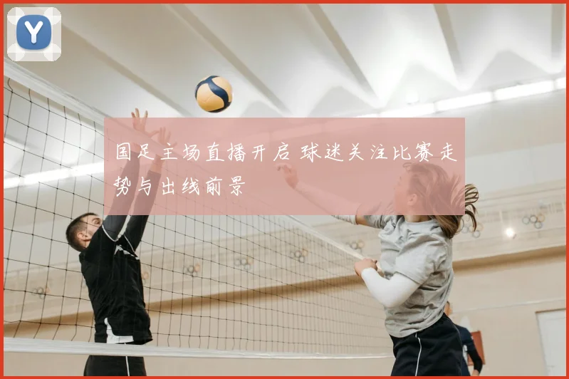 国足主场直播开启 球迷关注比赛走势与出线前景