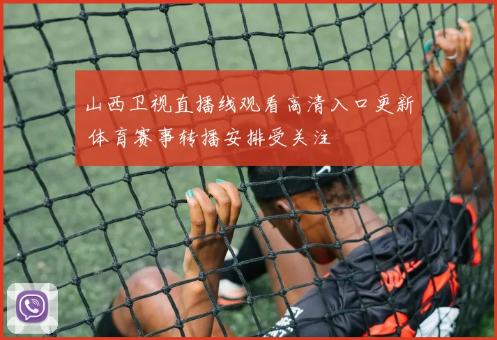 山西卫视直播线观看高清入口更新 体育赛事转播安排受关注