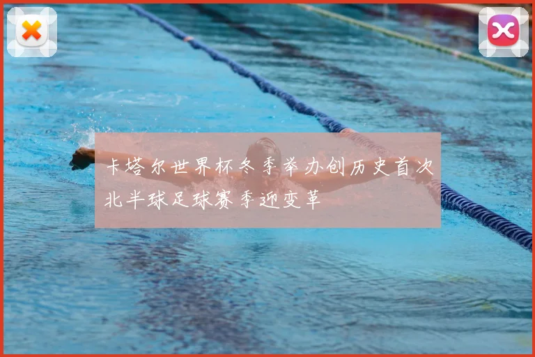 卡塔尔世界杯冬季举办创历史首次北半球足球赛季迎变革