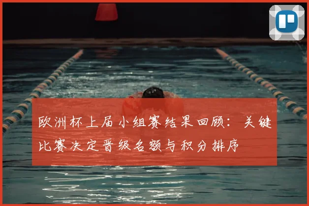 欧洲杯上届小组赛结果回顾：关键比赛决定晋级名额与积分排序