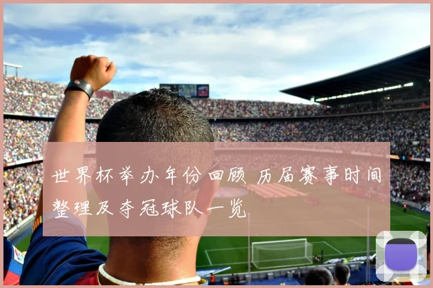 世界杯举办年份回顾 历届赛事时间整理及夺冠球队一览