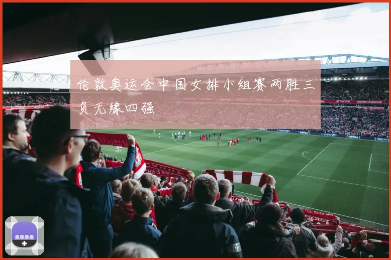 伦敦奥运会中国女排小组赛两胜三负无缘四强