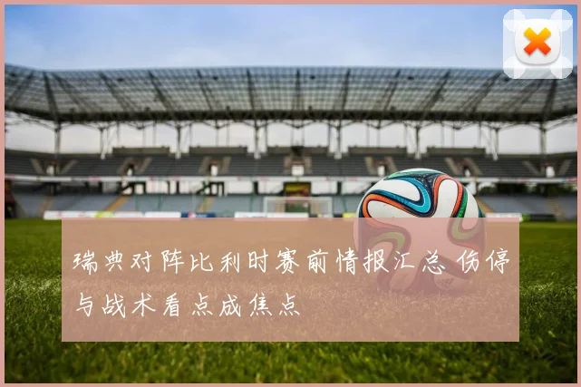 瑞典对阵比利时赛前情报汇总 伤停与战术看点成焦点