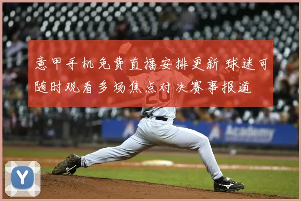 意甲手机免费直播安排更新 球迷可随时观看多场焦点对决赛事报道
