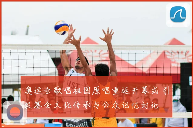 奥运会歌唱祖国原唱重返开幕式 引发赛会文化传承与公众记忆讨论