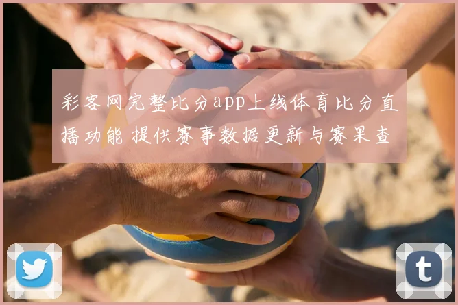 彩客网完整比分app上线体育比分直播功能 提供赛事数据更新与赛果查询