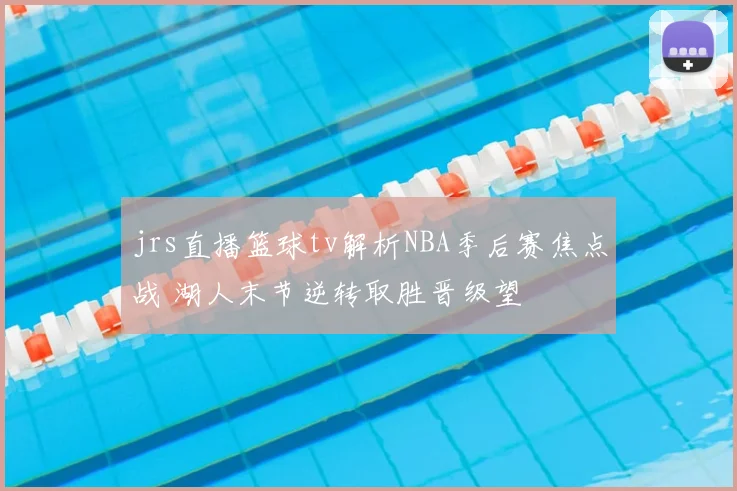 jrs直播篮球tv解析NBA季后赛焦点战 湖人末节逆转取胜晋级望