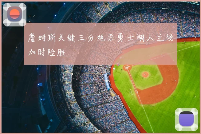 詹姆斯关键三分绝杀勇士湖人主场加时险胜