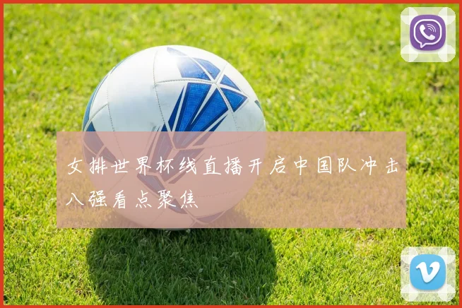 女排世界杯线直播开启中国队冲击八强看点聚焦