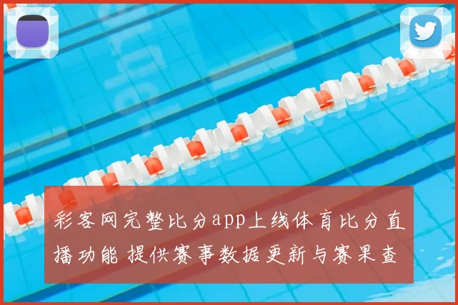 彩客网完整比分app上线体育比分直播功能 提供赛事数据更新与赛果查询