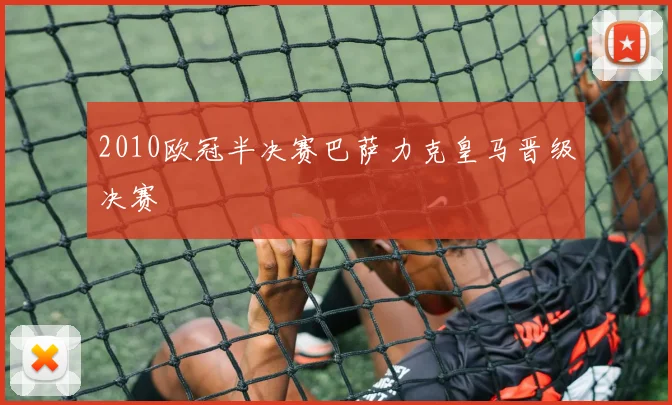 2010欧冠半决赛巴萨力克皇马晋级决赛